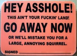 Forum Image: http://i262.photobucket.com/albums/ii114/kernelklinker/hey_asshole_trespass_sign.jpg