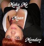 Make Me Moan Monday